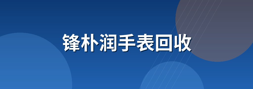 锋朴润手表回收