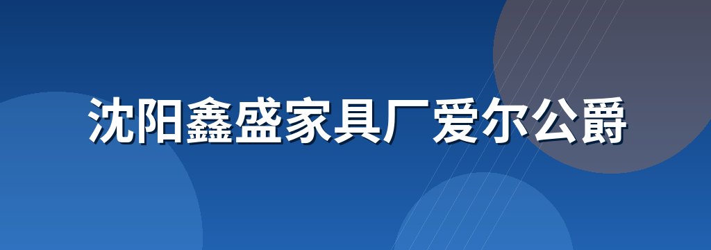 沈阳鑫盛家具厂爱尔公爵